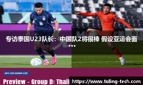 专访泰国U23队长：中国队2将很棒 假设亚运会面···